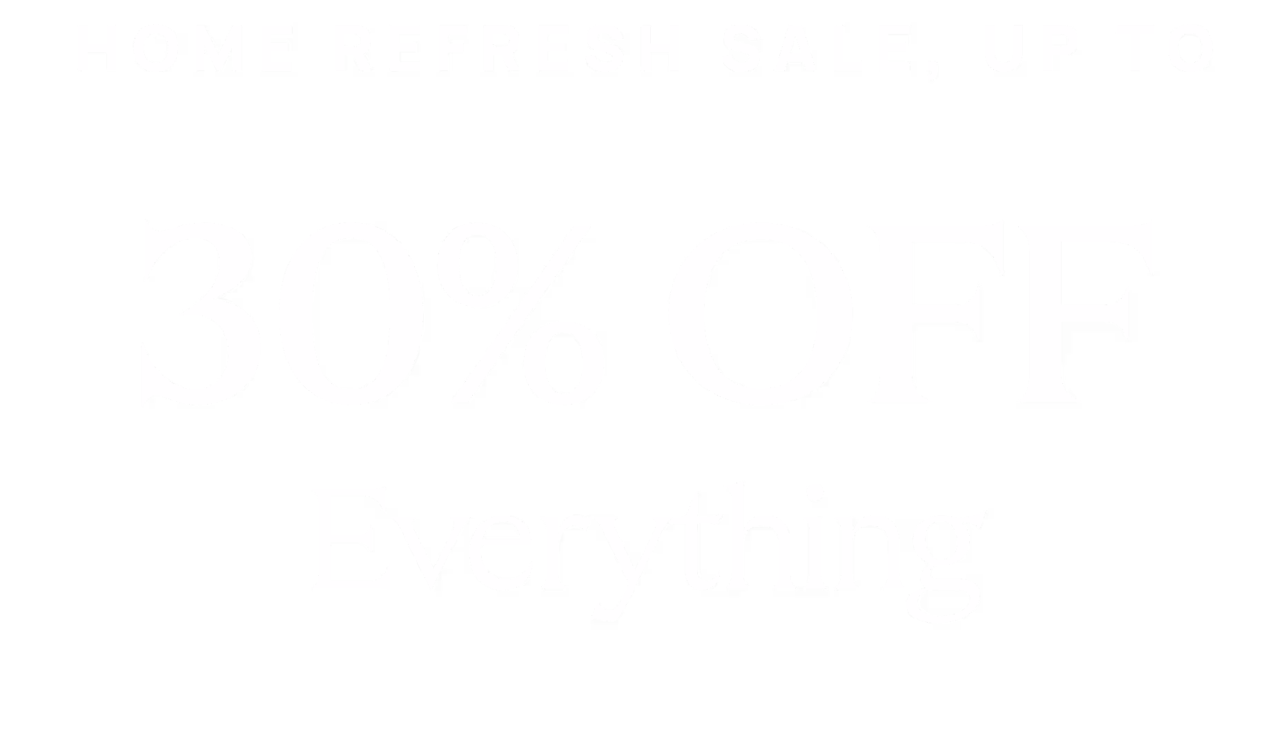 The Home Refresh Sale - Up to 30% Off Sitewide (No Exclusions)
