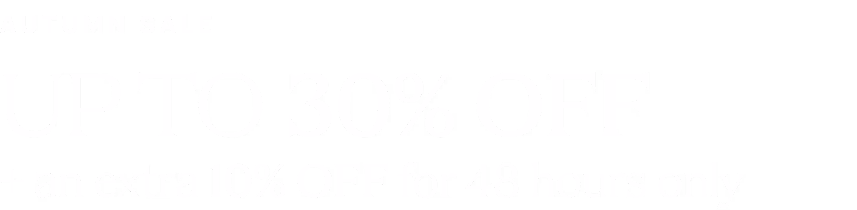 AUTUMN SALE UP TO 30% OFF + an extra 10% OFF for 48 hours only