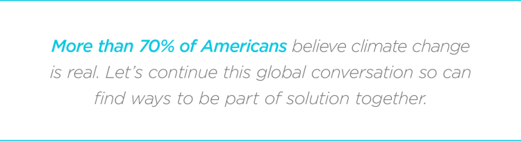 More than 70% of Americans believe climate change is real. Let’s continue this global conversation so can find ways to be part of solution together.