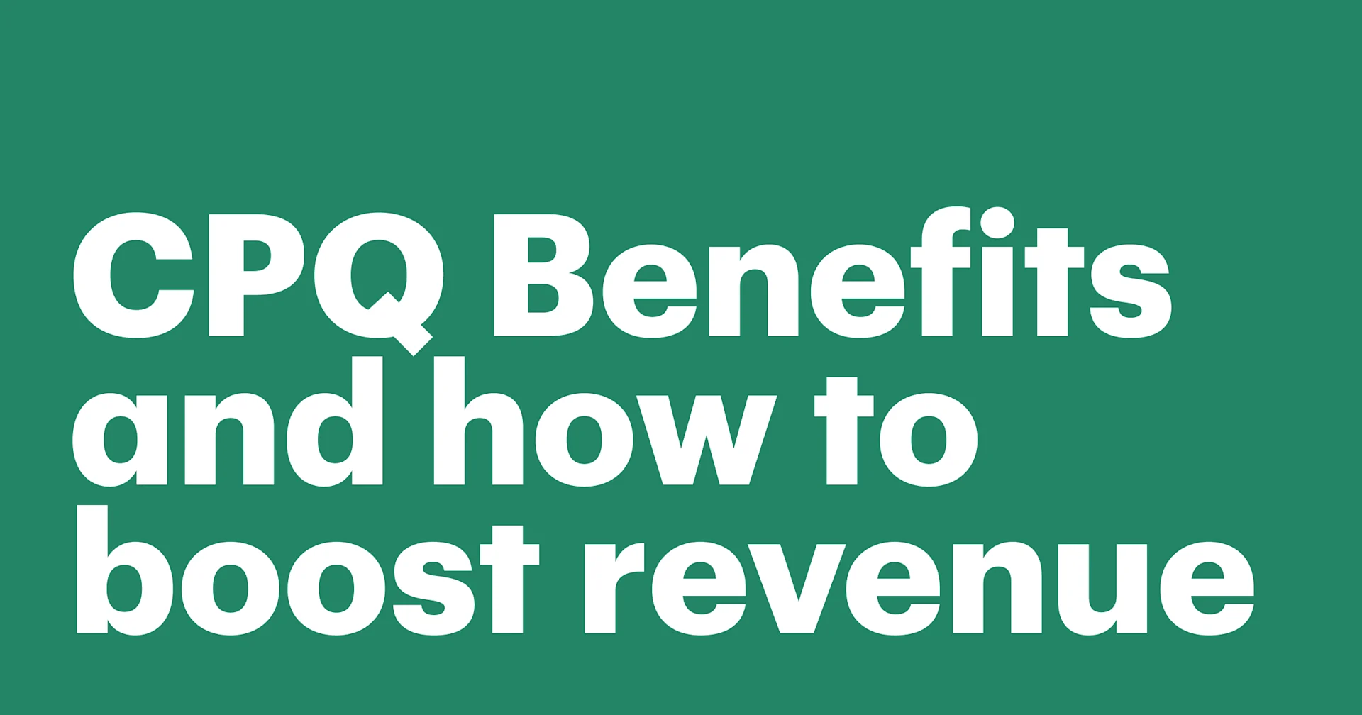 Featured: CPQ Benefits and how it can boost revenue and streamline your operations
