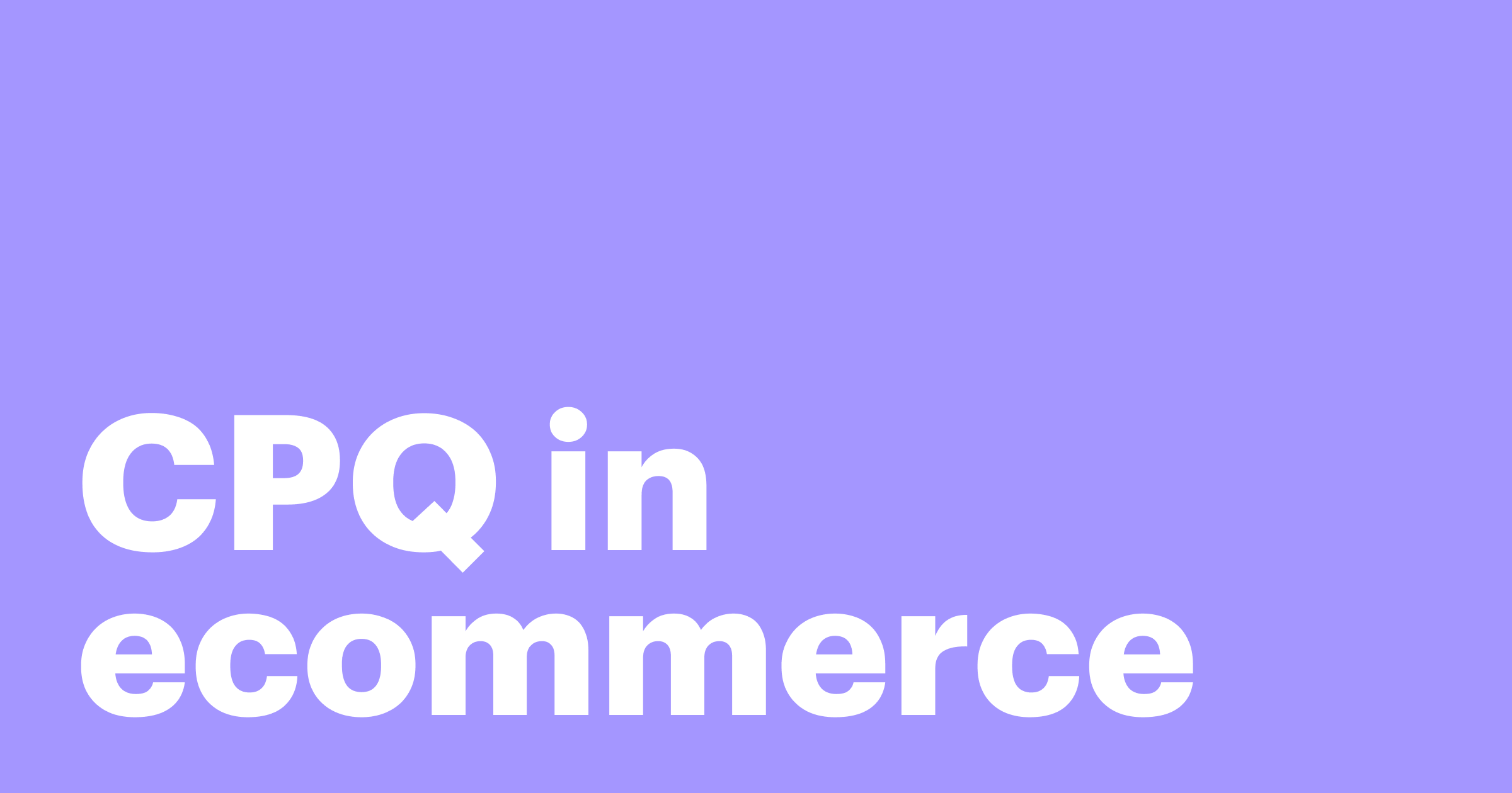 Featured: How CPQ in ecommerce clears the path for faster quoting and loyal customers