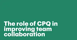 Featured: The role of CPQ in improving team collaboration across sales, finance, and legal