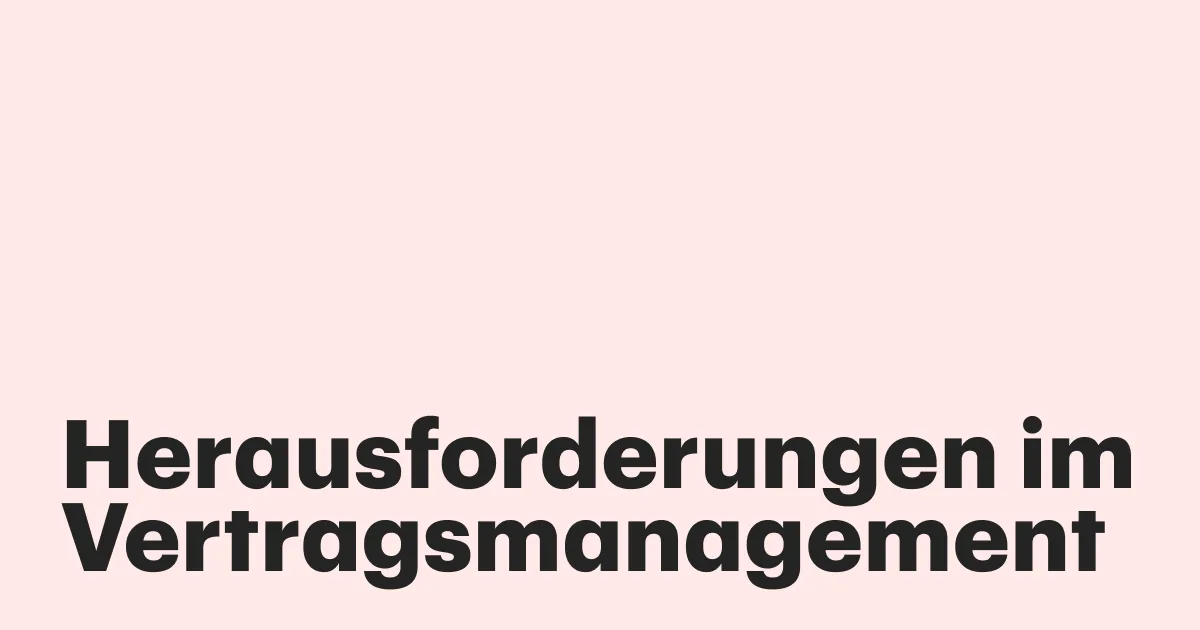 Herausforderungen im Vertragsmanagement: 6 häufige Probleme und wie Sie sie lösen können