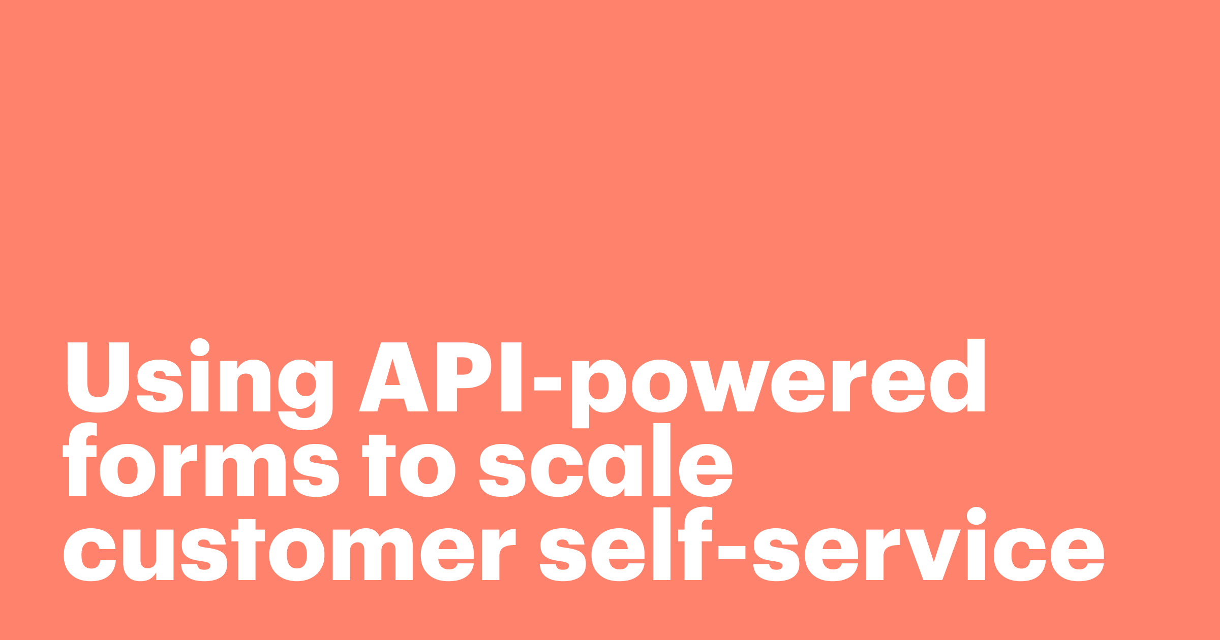 Featured: Using API-powered forms to scale customer self-service