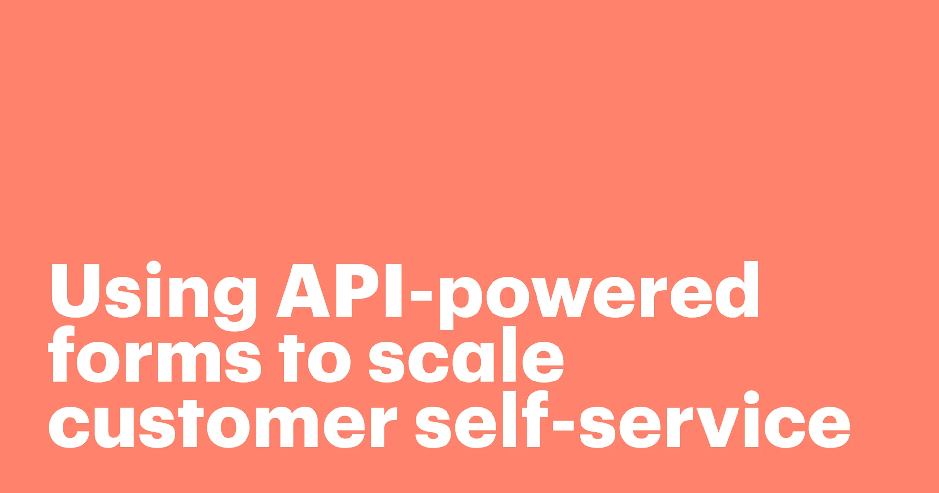 Featured: Using API-powered forms to scale customer self-service