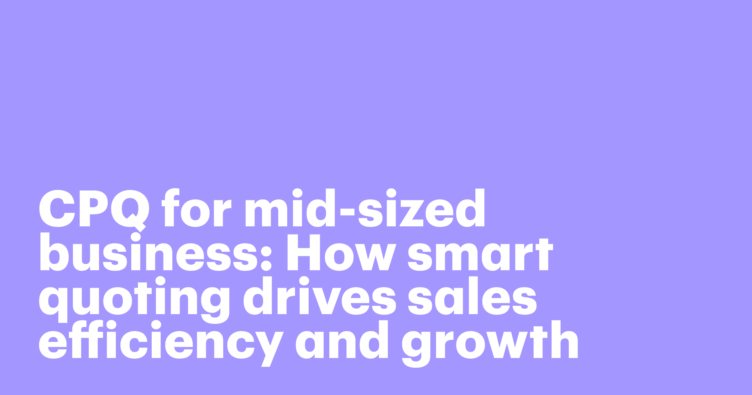 Featured: CPQ for mid-sized business: How smart quoting drives sales efficiency and growth