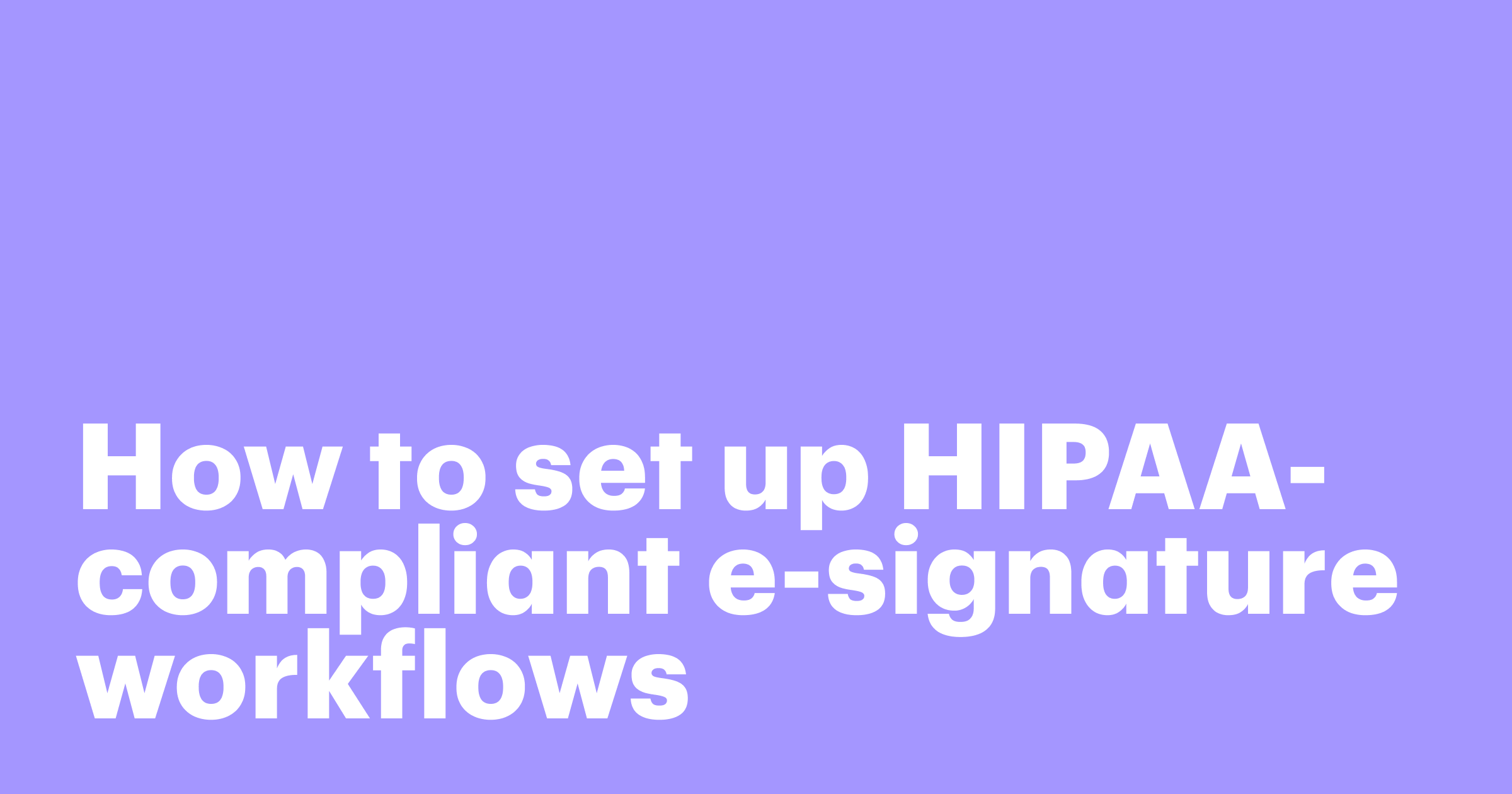 Featured: How to set up HIPAA-compliant e-signature workflows (without slowing down your team)