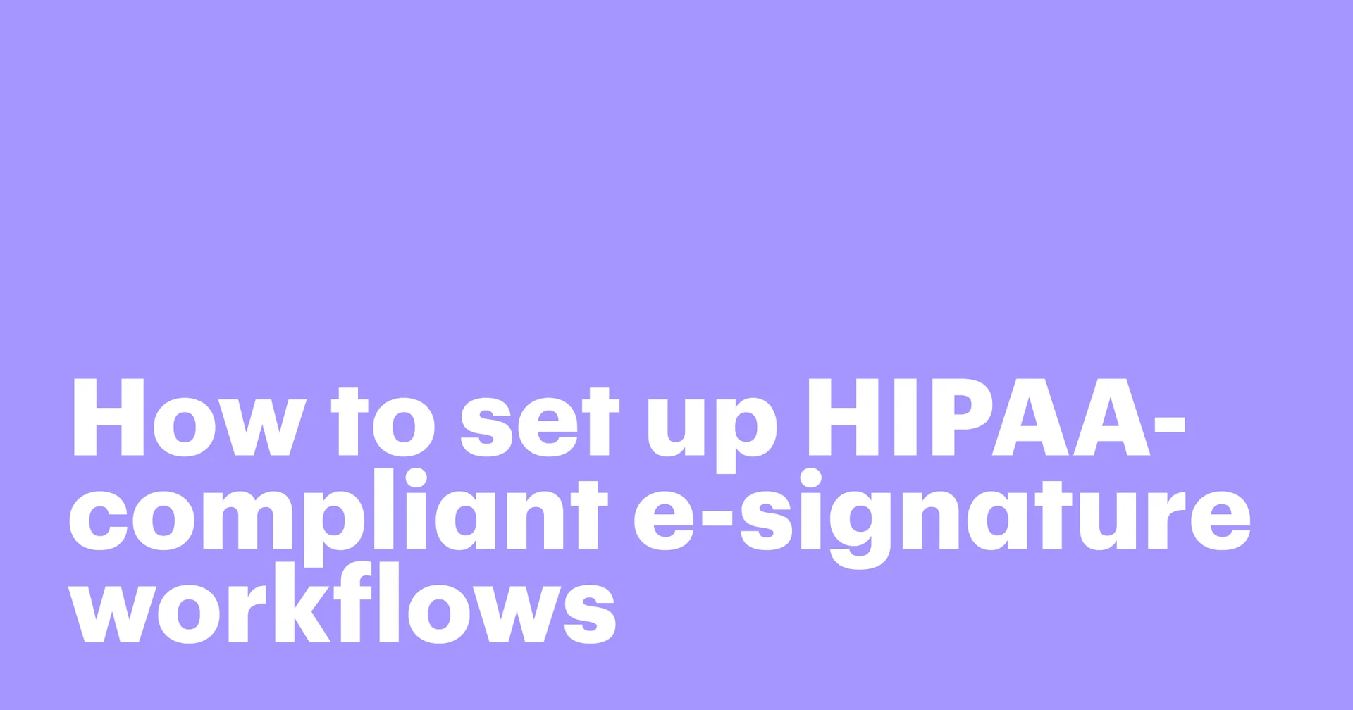 Featured: How to set up HIPAA-compliant e-signature workflows (without slowing down your team)
