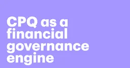 Featured: Beyond speed: Your CPQ is actually a financial governance engine