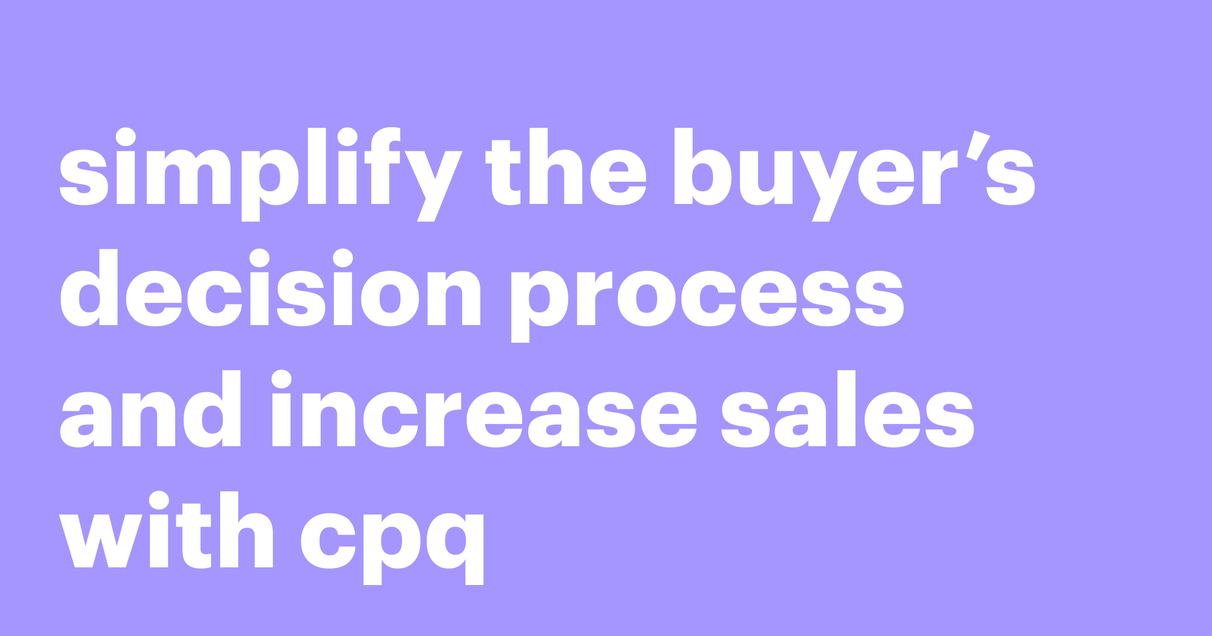 Featured: Simplify the buyer’s decision process and increase sales with CPQ
