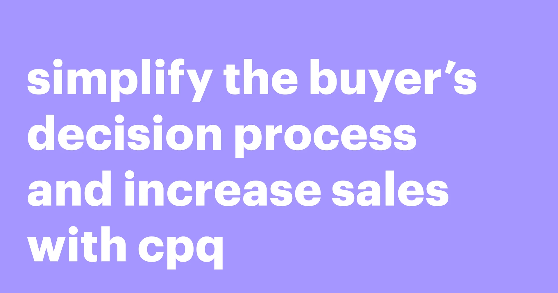 Featured: Simplify the buyer’s decision process and increase sales with CPQ