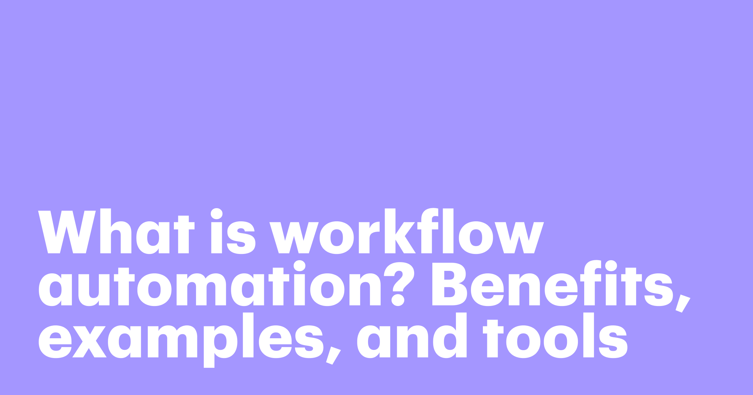 What is workflow automation? Benefits, examples, and tools