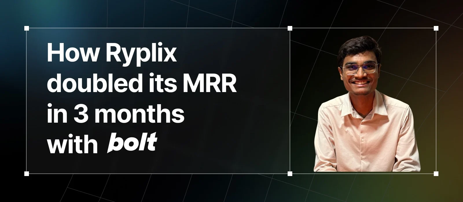 Ryplix founder Dhruval next to the headline 'How Ryplix doubled its MRR in 3 months with Bolt.'