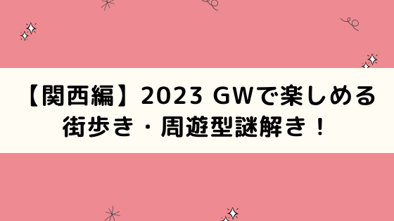 【関西編】2023 GWで楽しめる街歩き・周遊型謎解きをピックアップ！