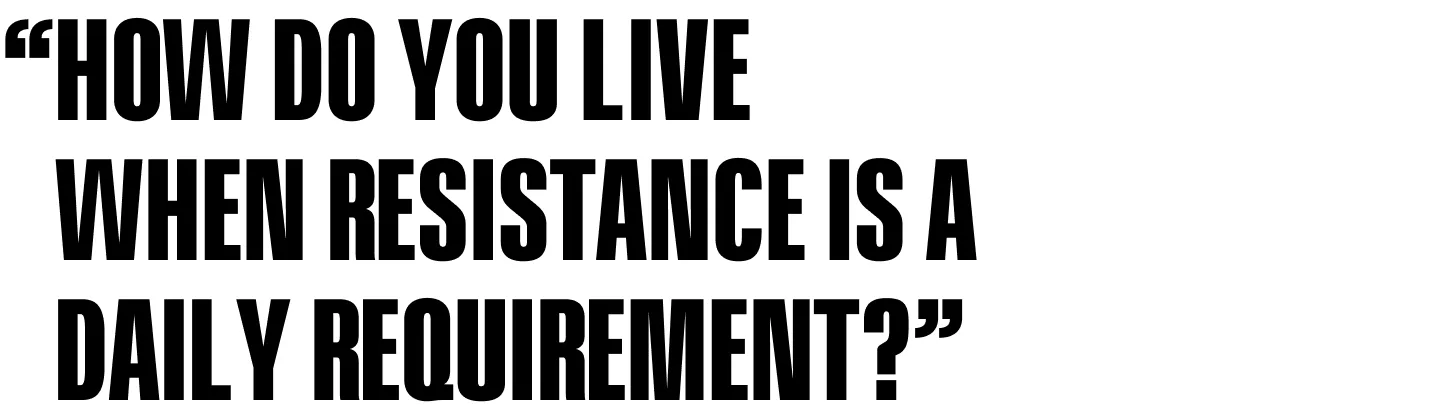 How do you live when resistance is a daily requirement?