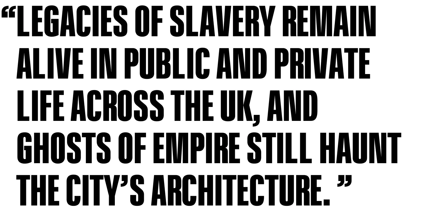 Legacies of slavery remain alive in public and private life across the UK, and ghosts of empire still haunt The City’s architecture.