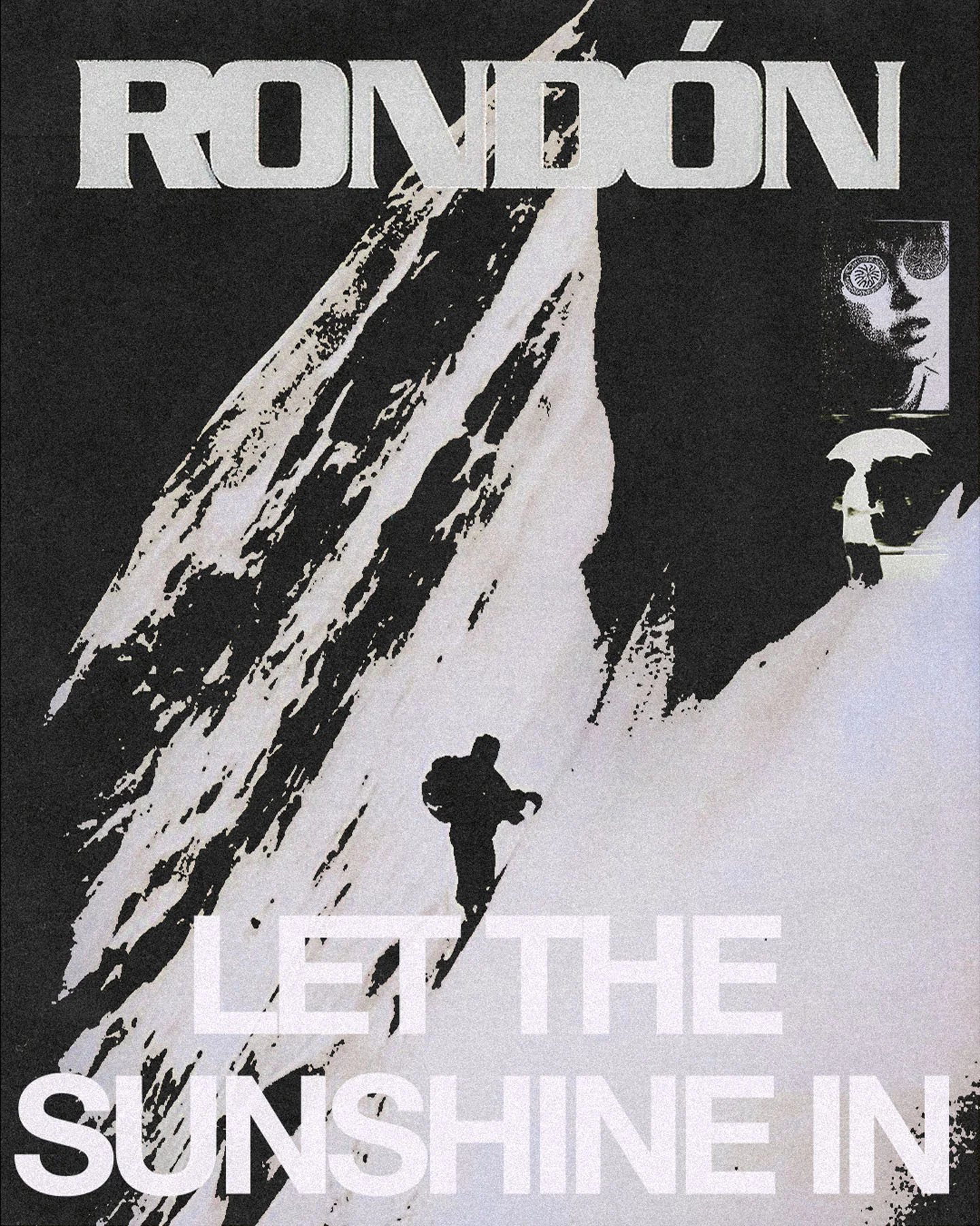 A poster featuring the text "RONDÓN LET THE SUNSHINE IN" in bold, white letters against a dark background. Features a silhouette of a person climbing a mountain, and 2 smaller images on the upper right, a surreal face with circular, reflective glasses on the right, and the silhouette of a person walking while holding an umbrella.