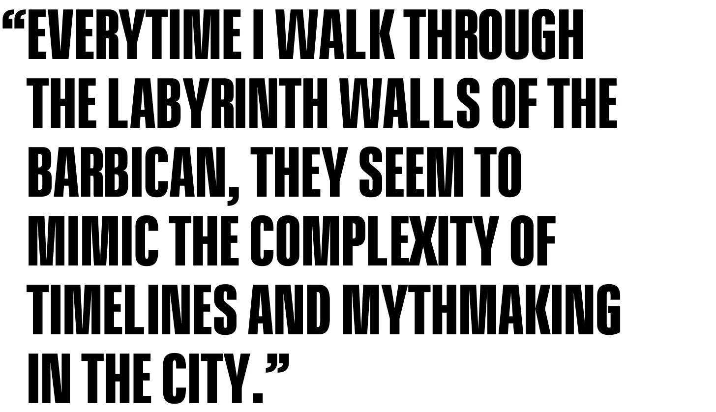 Everytime I walk through the labyrinth walls of the Barbican, they seem to mimic the complexity of timelines and mythmaking in The City.