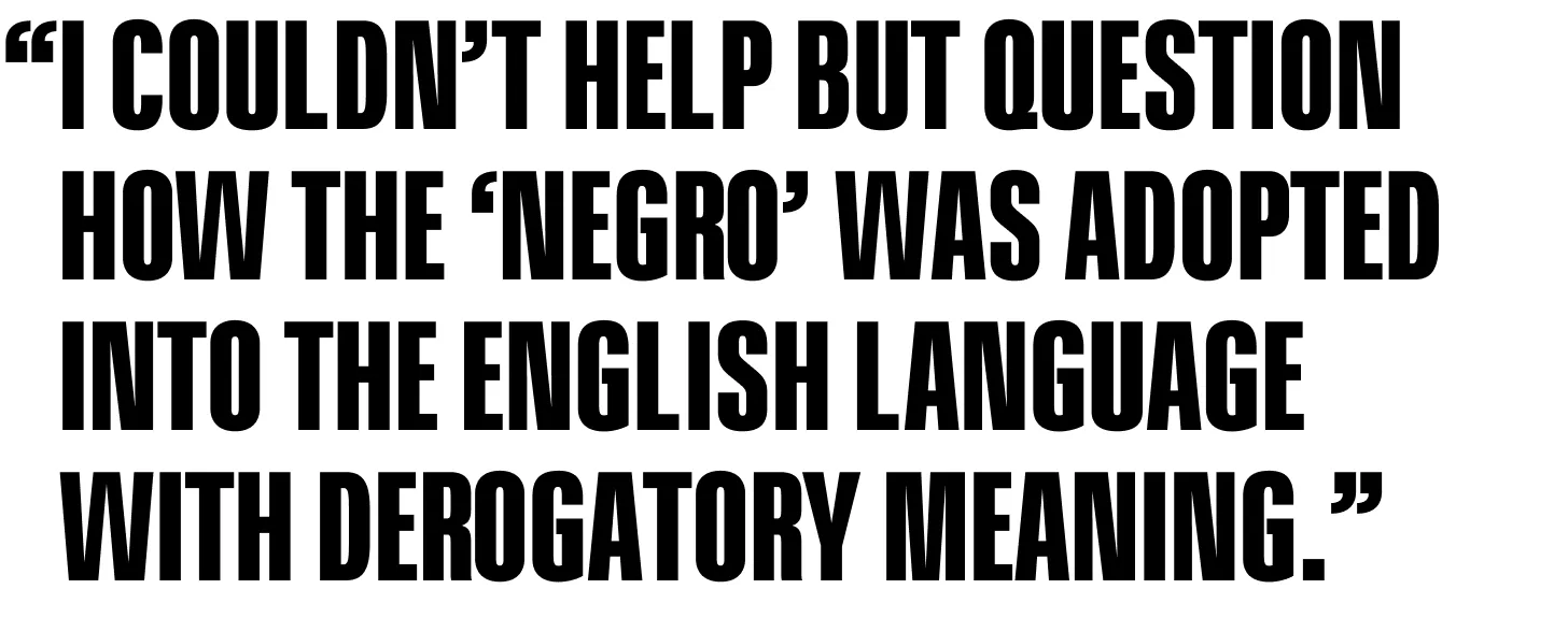 I couldn’t help but question how the Spanish term 'negro' was adopted into the English language with derogatory meaning.