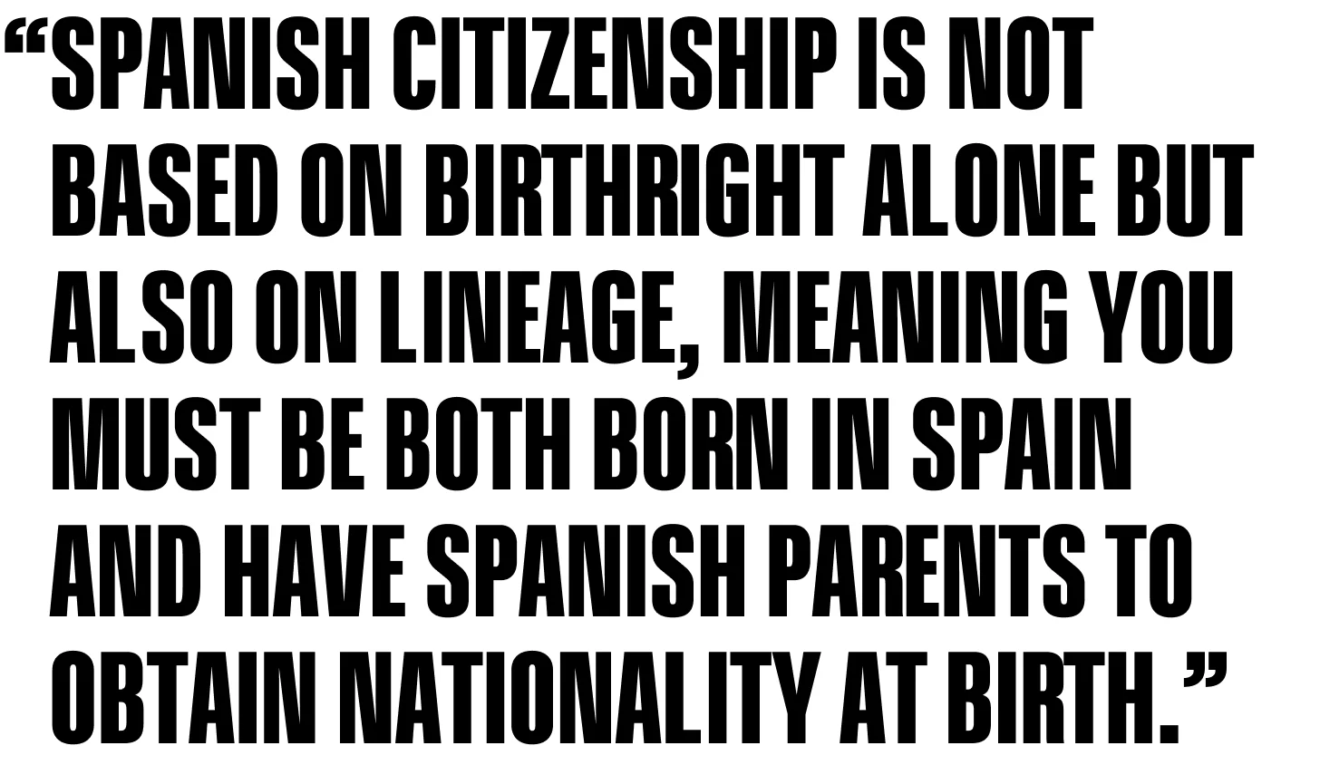 Spanish citizenship is not based on birthright alone but also on lineage, meaning you must be both born in Spain and have Spanish parents to obtain nationality at birth.