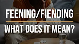 Feening for Drugs: What Does It Mean?