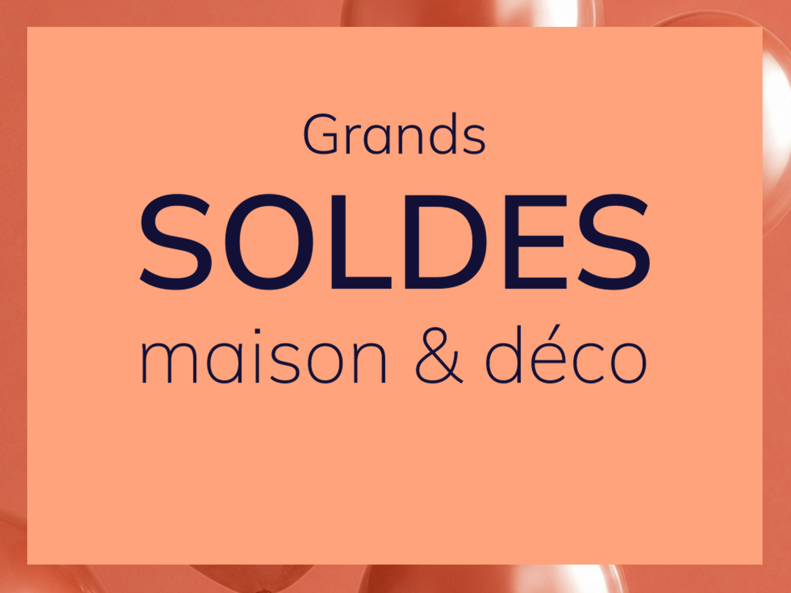 Une publicité avec le texte Grands SOLDES maison & déco
L'arrière-plan est orange, dans la partie supérieure on voit des ballons orange brillants, au centre un grand rectangle orange clair avec le texte.