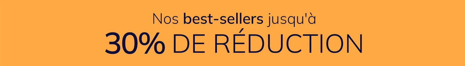 Une publicité
avec le texte Nos best-sellers jusqu'à 30 % de réduction
Le fond est orange et uni.