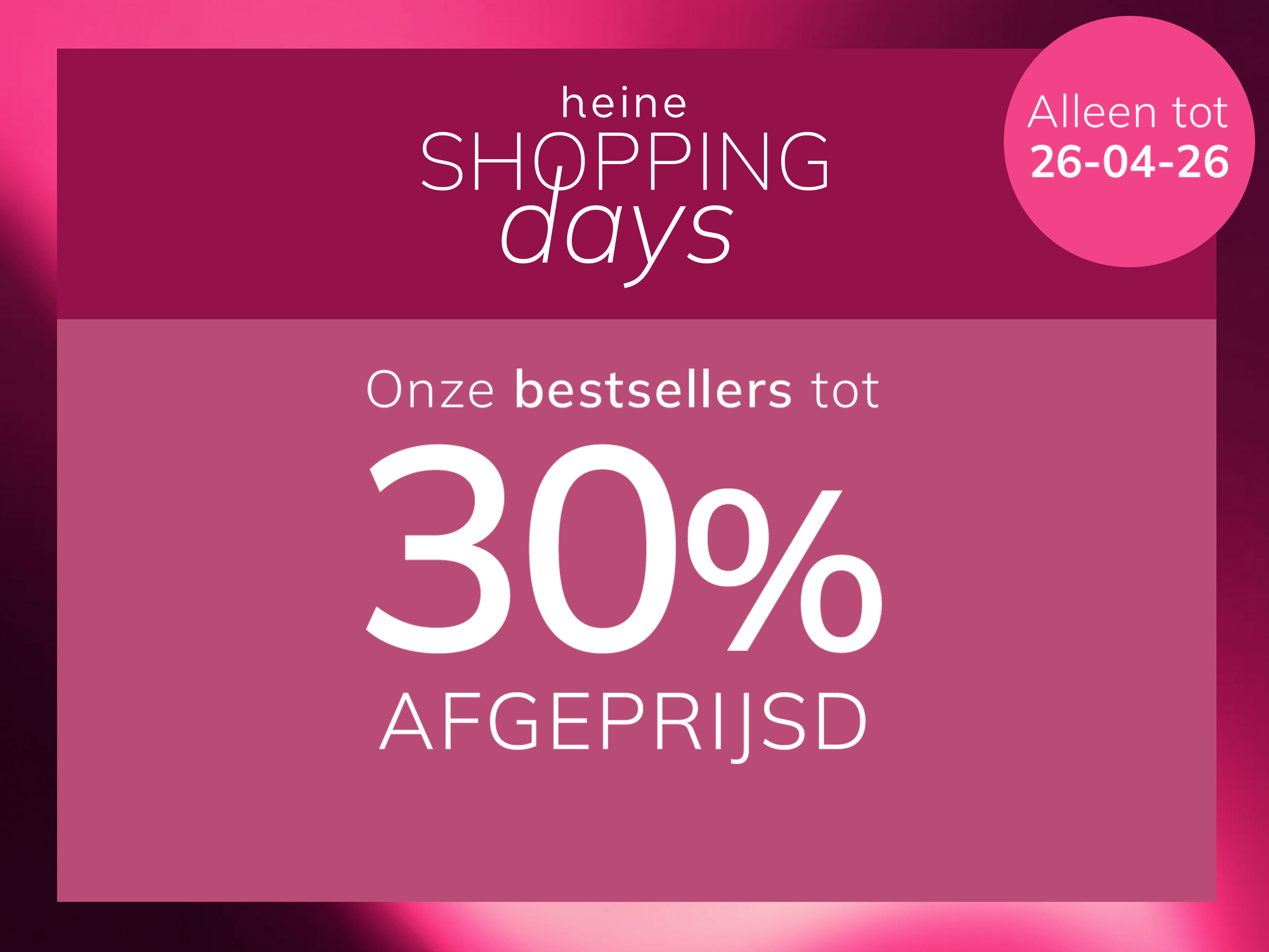 Een advertentie, achtergrond: links een vrouw in roze kleding voor een roze muur, rechts een donker oudroze kader met verloop.
Met de tekst: heine SHOPPING days Onze bestsellers tot 30 % AFGEPRIJSD Alleen tot 26-04-26
De achtergrond bestaat links uit een zonnige scène met een vrouw en roze muren, rechts een donker oudroze kader met lichte verloop en witte tekst.