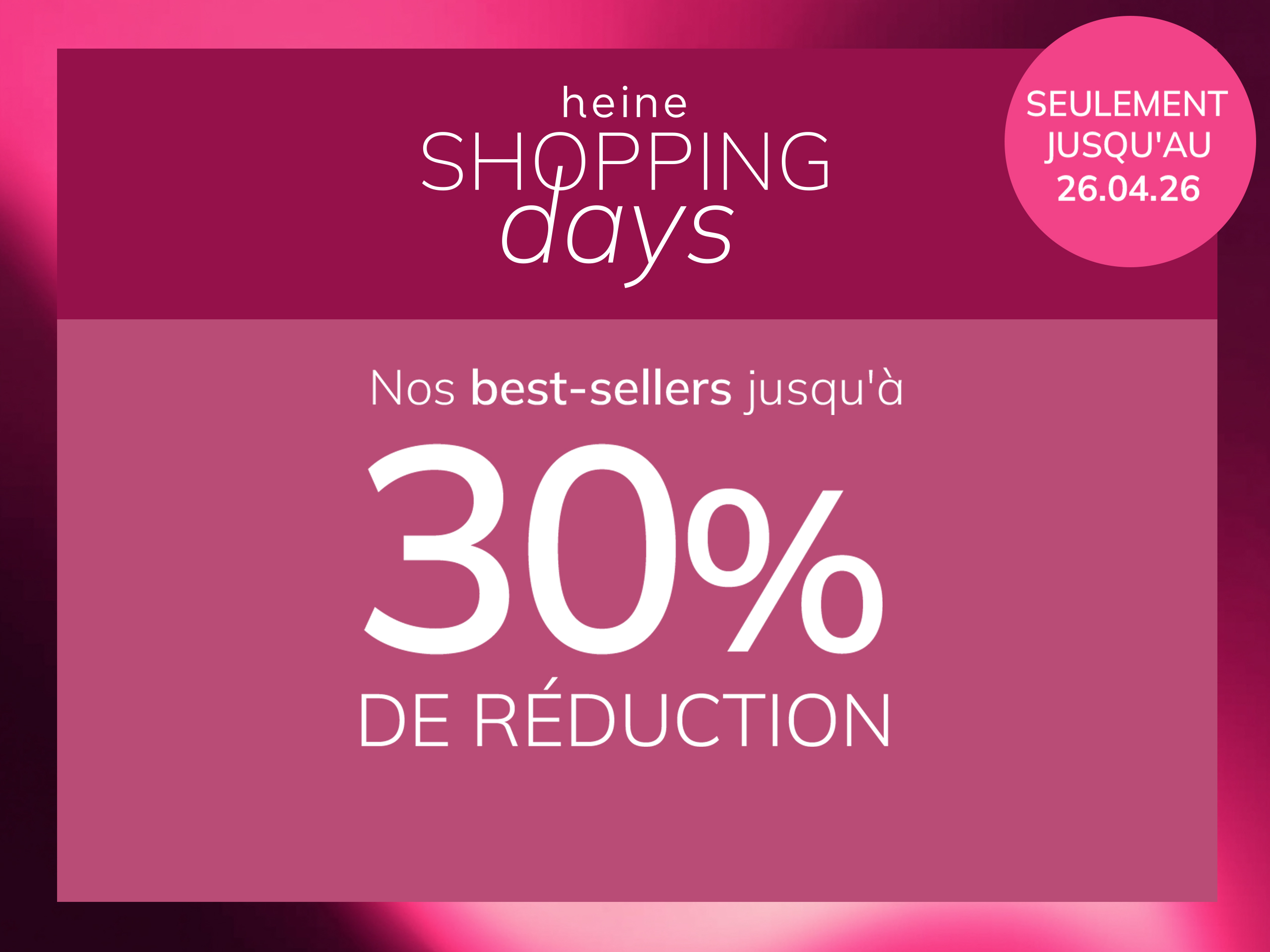Une publicité, fond : à gauche une femme en vêtements roses devant un mur rose, à droite un encadré vieux rose foncé avec dégradé.
Avec le texte : heine SHOPPING days Nos best-sellers jusqu'à 30 % DE RÉDUCTION SEULEMENT JUSQU'AU 26.04.26
Le fond est composé à gauche d'une scène ensoleillée avec une femme et des murs roses, à droite un encadré vieux rose foncé avec dégradé clair et texte blanc.