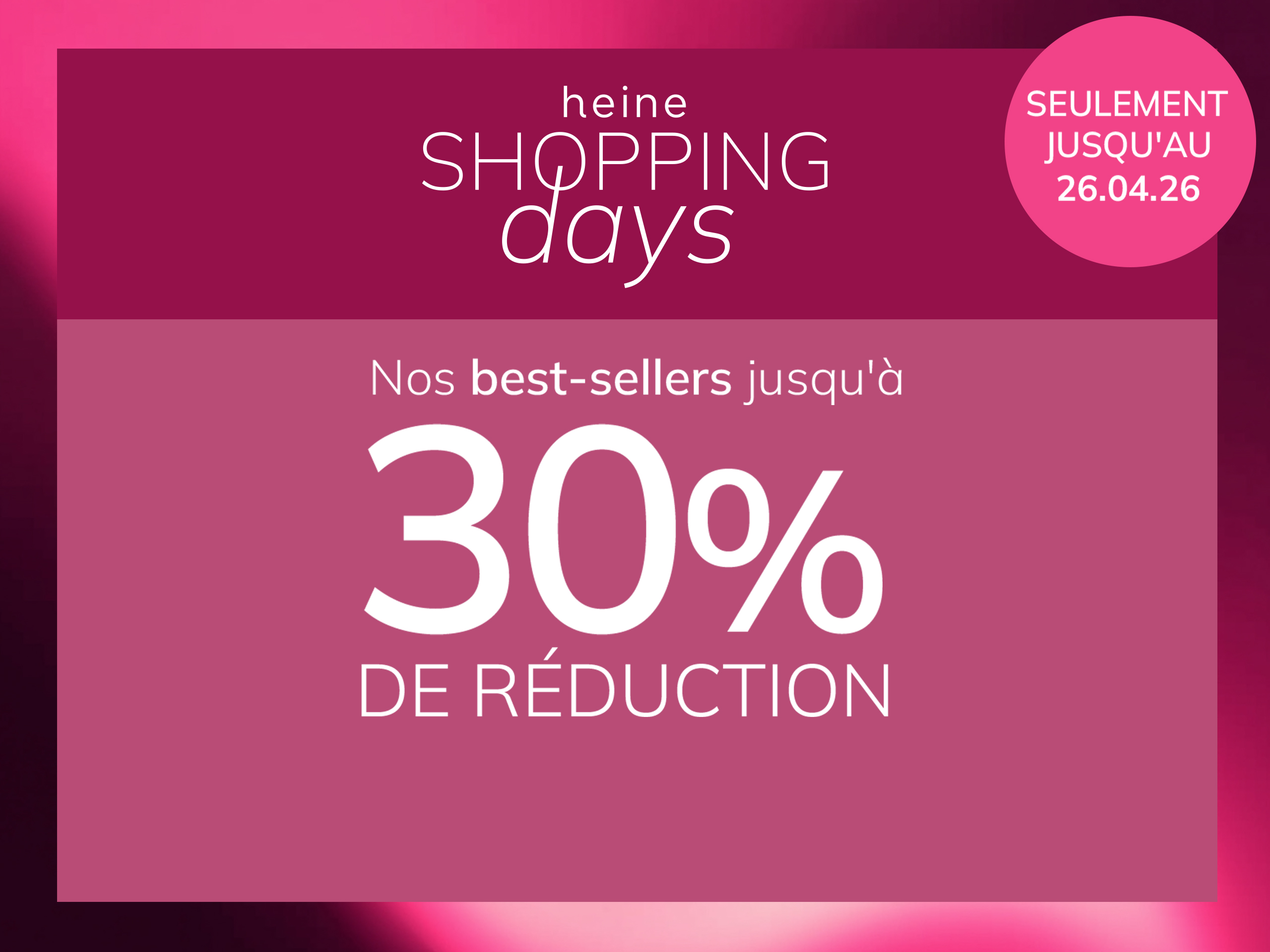 Une publicité, fond : à gauche une femme en vêtements roses devant un mur rose, à droite un encadré vieux rose foncé avec dégradé.
Avec le texte : heine SHOPPING days Nos best-sellers jusqu'à 30 % DE RÉDUCTION SEULEMENT JUSQU'AU 26.04.26
Le fond est composé à gauche d'une scène ensoleillée avec une femme et des murs roses, à droite un encadré vieux rose foncé avec dégradé clair et texte blanc.