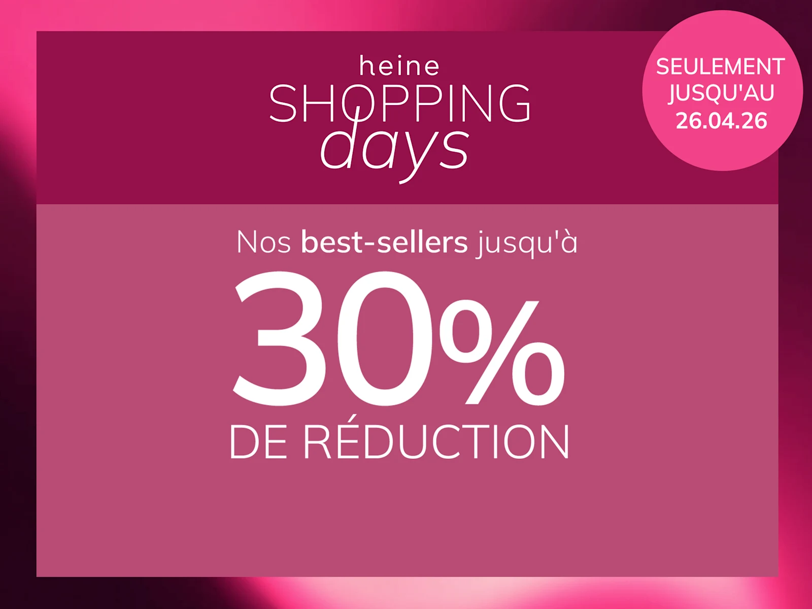 Une publicité, fond : à gauche une femme en vêtements roses devant un mur rose, à droite un encadré vieux rose foncé avec dégradé.
Avec le texte : heine SHOPPING days Nos best-sellers jusqu'à 30 % DE RÉDUCTION SEULEMENT JUSQU'AU 26.04.26
Le fond est composé à gauche d'une scène ensoleillée avec une femme et des murs roses, à droite un encadré vieux rose foncé avec dégradé clair et texte blanc.
