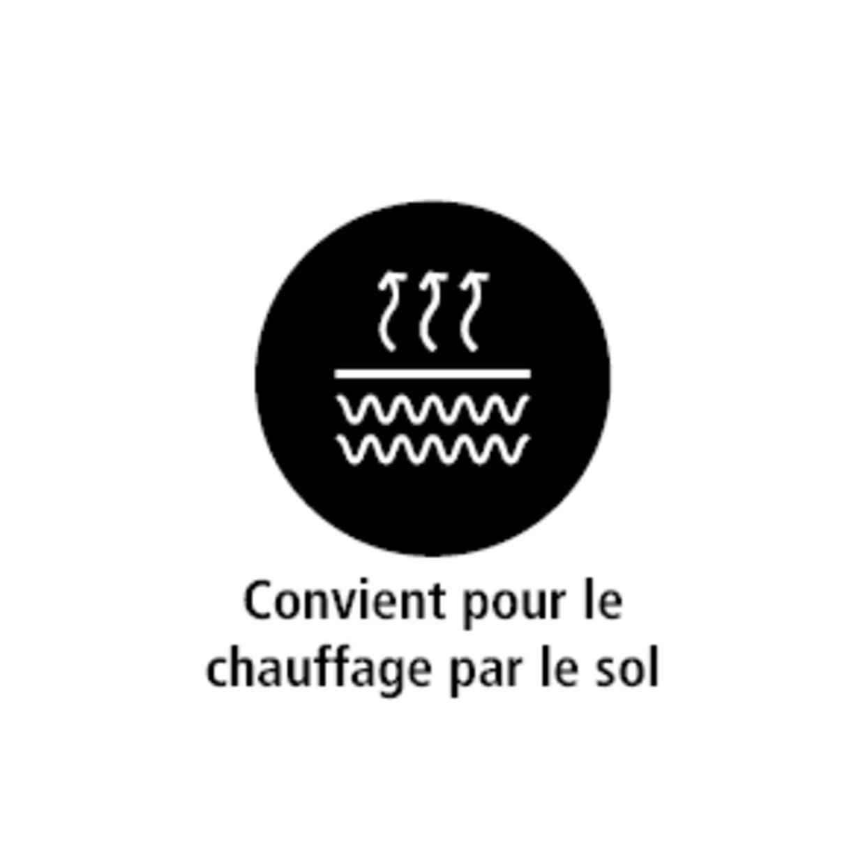Le symbole montre une représentation stylisée d'ondes de chauffage et de chaleur montante à l'intérieur d'un cercle noir. En dessous figure le texte "Convient pour le chauffage par le sol", indiquant que le produit ou le matériau peut être utilisé en toute sécurité sur un chauffage par le sol. Le symbole montre une représentation stylisée d'ondes de chauffage et de chaleur montante à l'intérieur d'un cercle noir. En dessous figure le texte "Convient pour le chauffage par le sol", indiquant que le produit ou le matériau peut être utilisé en toute sécurité sur un chauffage par le sol.