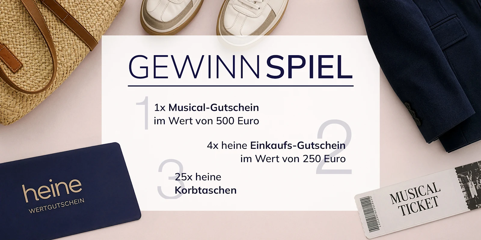 Verschiedene Accessoires, Kleidung und der Text: 'GEWINNSPIEL 1x Musical-Gutschein im Wert von 500 Euro, 4x heine Einkaufs-Gutschein im Wert von 250 Euro, 25x heine Korbtaschen'. Verschiedene Accessoires, Kleidung und der Text: 'GEWINNSPIEL 1x Musical-Gutschein im Wert von 500 Euro, 4x heine Einkaufs-Gutschein im Wert von 250 Euro, 25x heine Korbtaschen'.