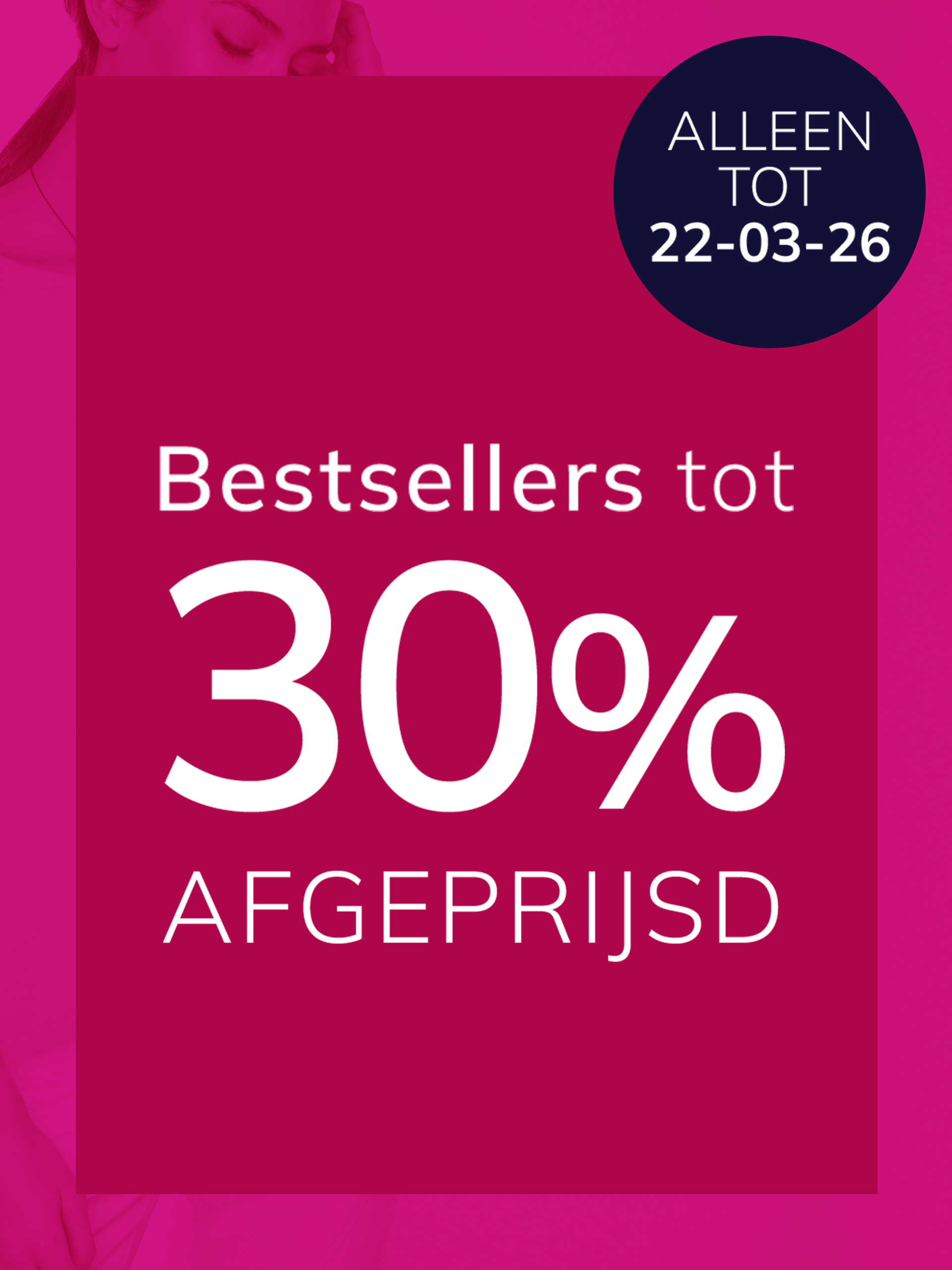 Een advertentie, achtergrondkleur is felroze met een donkerblauwe cirkel rechtsboven.
Met de tekst 'Bestsellers tot 30 % afgeprijsd Alleen tot 22-03-26'
De achtergrond toont een roze vlak met grote kortingstekst en een lichte uitsnede van een persoon links, alles modern en opvallend.