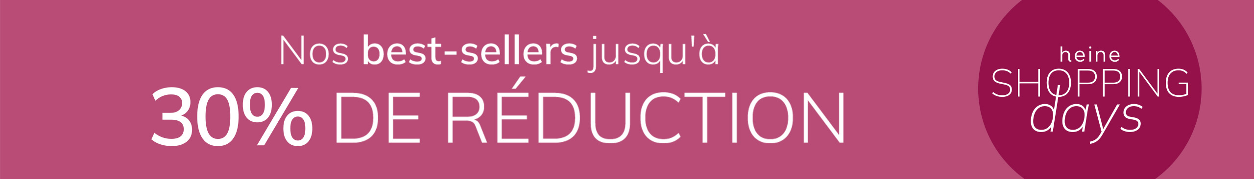 Une publicité, couleur de fond : vieux rose foncé.
Avec le texte : Nos best-sellers jusqu'à 30 % DE RÉDUCTION heine SHOPPING days
Le fond est uni, en vieux rose foncé, avec une zone ronde à droite.
