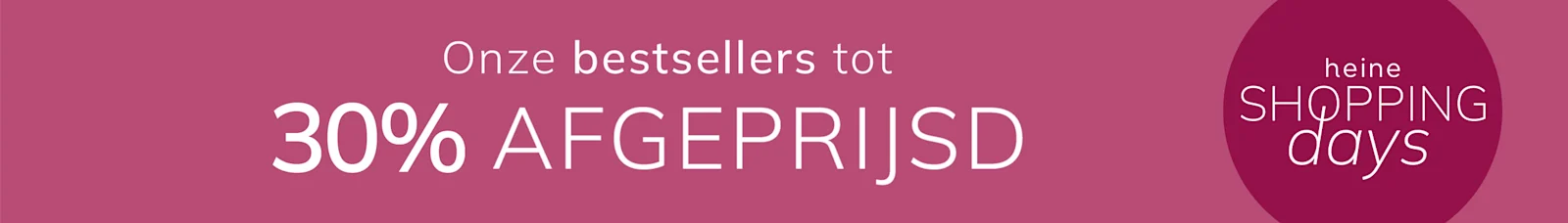 Een advertentie, achtergrondkleur: donker oudroze.
Met de tekst: Onze bestsellers tot 30 % AFGEPRIJSD heine SHOPPING days
De achtergrond is effen, in donker oudroze, met een ronde vorm aan de rechterkant.