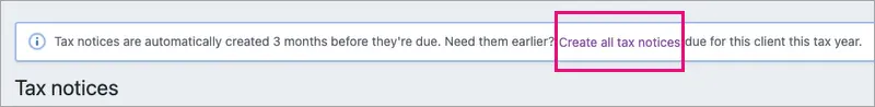 The Create all tax notices link highlighted in the message, at the top of the Tax notices page, saying "Tax notices are automatically created 3 months before they're due. Need them earlier? Create all tax notices due for this client this tax year."
