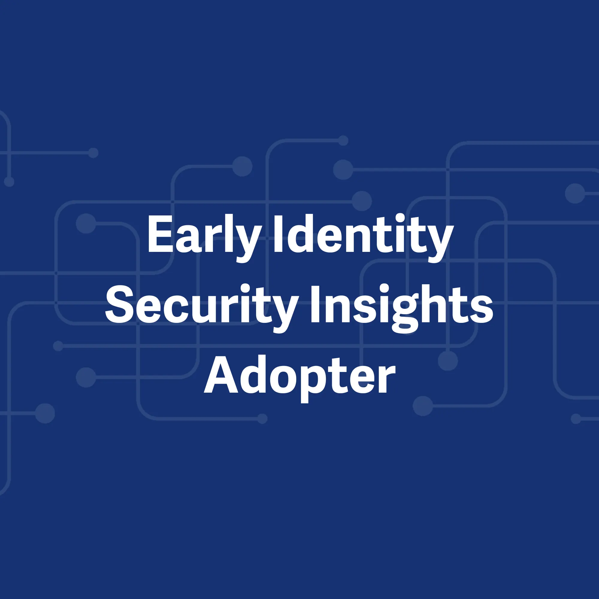 Hear from an Early Identity Security Insights Adopter