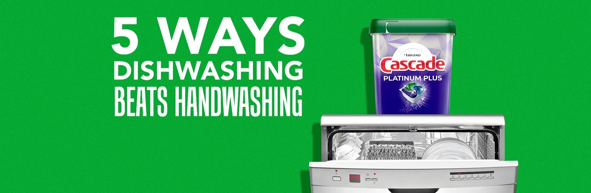 5 ways dishwashing beats handwashing with Cascade Platinum dishwasher pods container