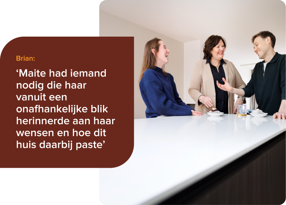Brian: Maite had iemand nodig die haar vanuit een onafhankelijke blik herinnerde aan haar wensen en hoe dit huis daarbij paste