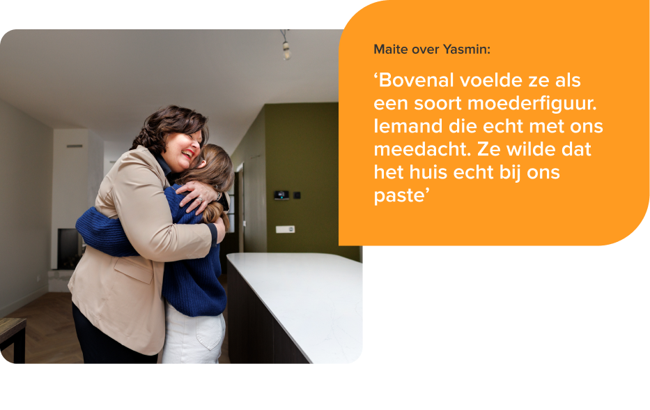 Maite over makelaar Yasmin: Bovenal voelde ze als een soort moederfiguur. Iemand die echt met ons meedacht. Ze wilde dat het huis echt bij ons paste.
