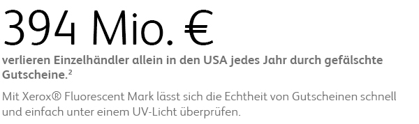 €394M verlieren Einzelhändler allein in den USA jedes Jahr durch gefälschte Gutscheine. Mit Xerox® Fluorescent Mark lässt sich die Echtheit von Gutscheinen schnell und einfach unter einem UV-Licht überprüfen.