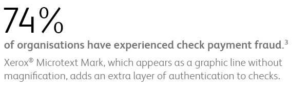 74% of organisations have experienced check payment fraud. Xerox Microtext Mark, which appears as a graphic line without magnification, adds an extra layer of authentication to checks.