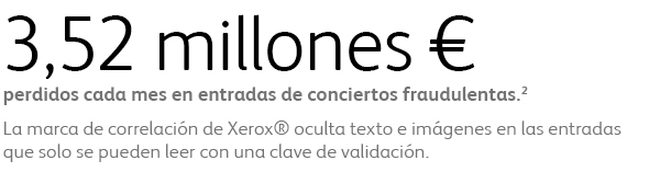 3,52 millones € perdidos cada mes en entradas de conciertos fraudulentas. La marca de correlación de Xerox® oculta texto e imágenes en las entradas que solo se pueden leer con una clave de validación.  