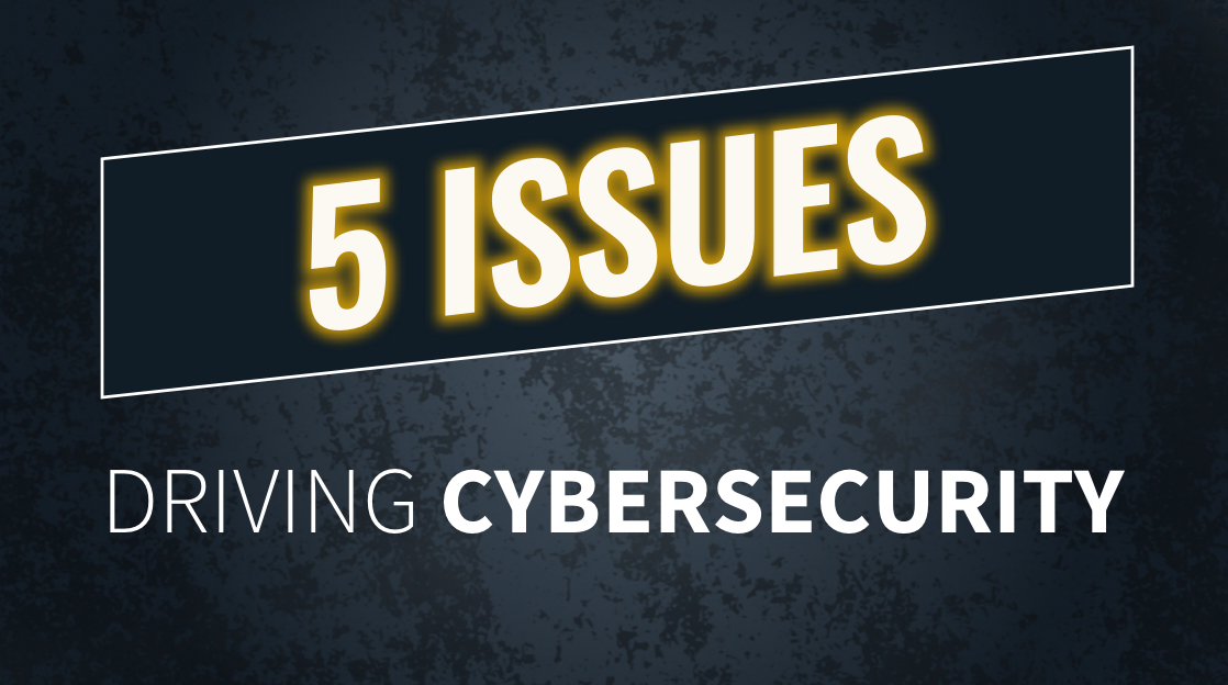 5 Issues Driving Cybersecurity