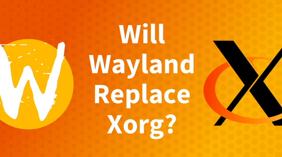 Wayland vs. Xorg: Will Wayland Replace Xorg?