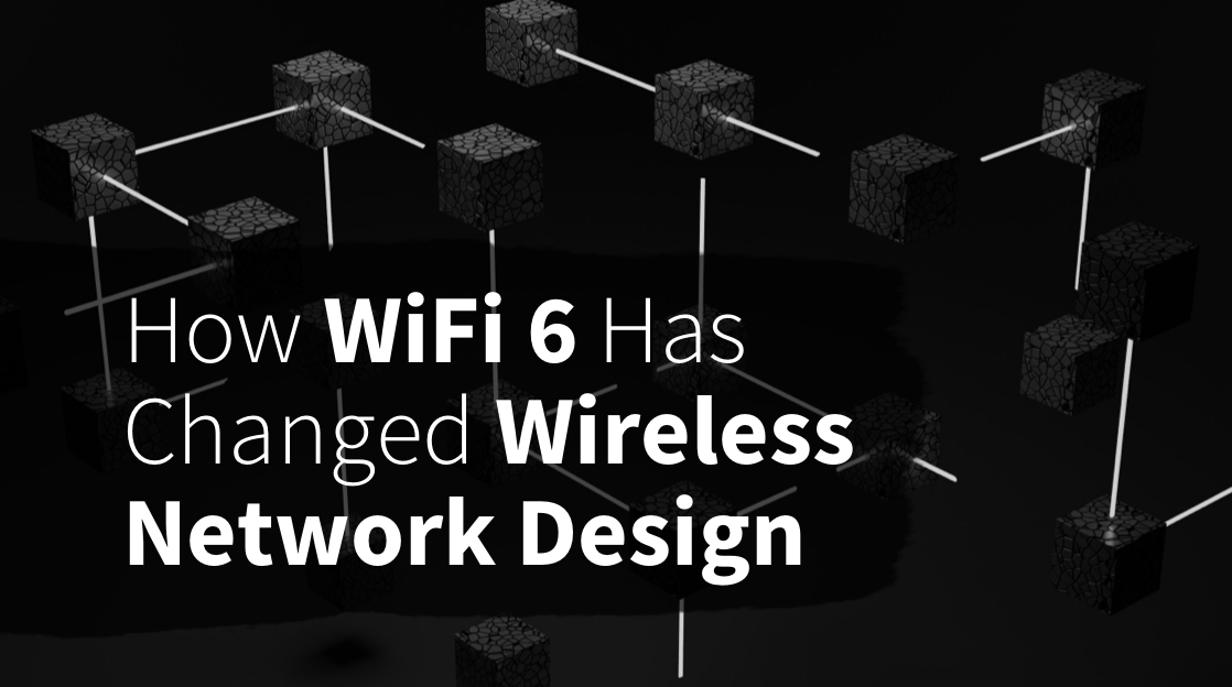 How Wi-Fi 6 Has Changed Wireless Network Design Philosophy 