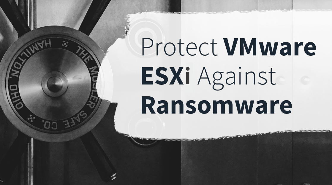 How To Protect VMware ESXi Vulnerabilities Against Ransomware