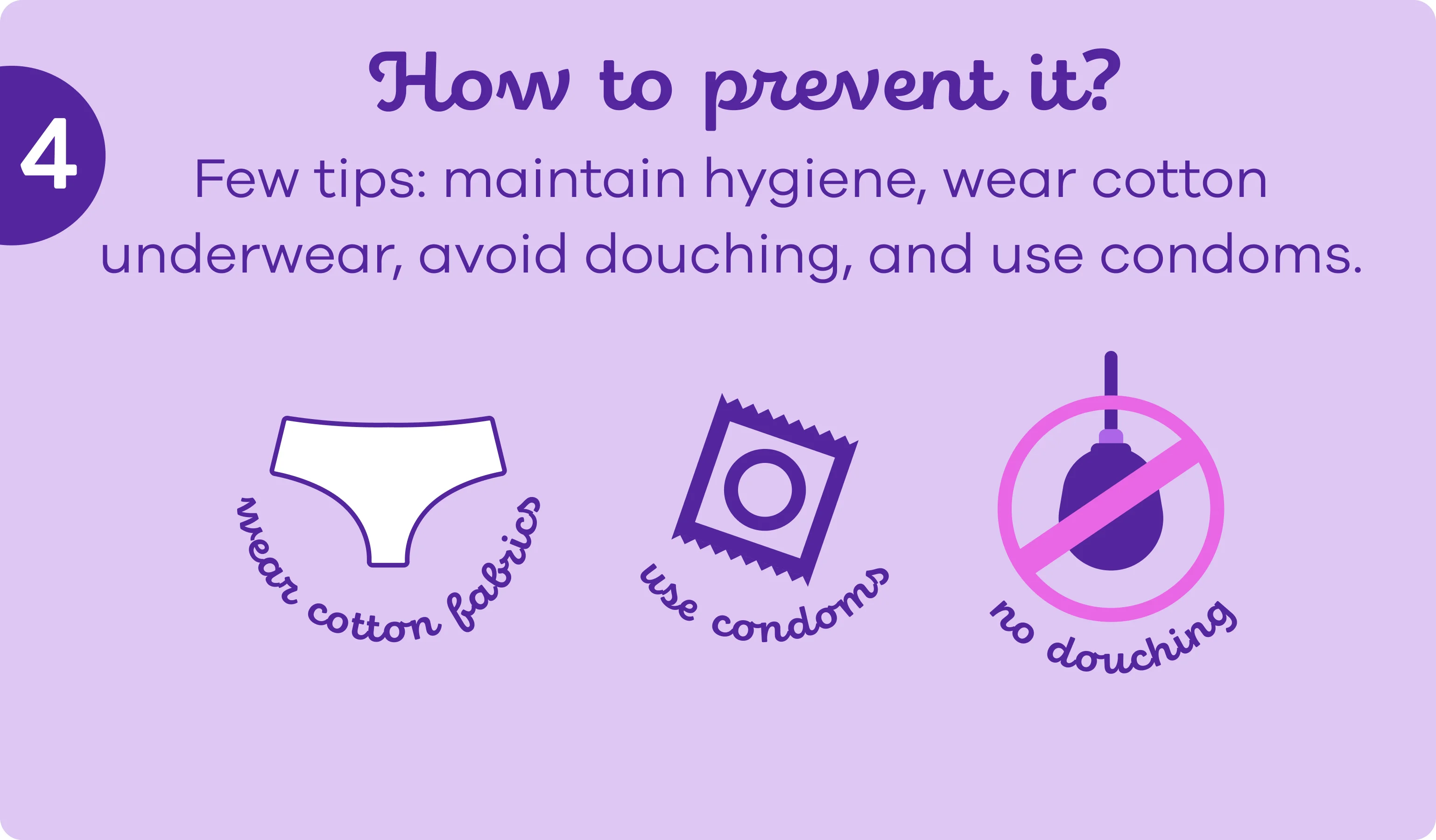How to prevent it - maintain hygiene, wear cotton underwear, avoid douching, use condoms