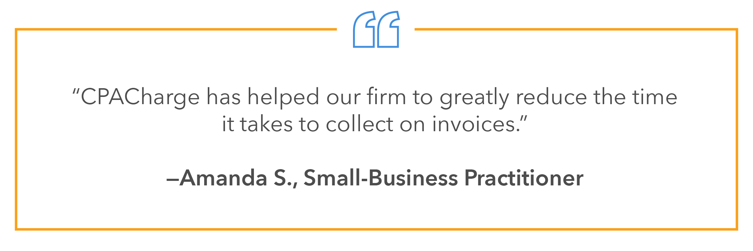 "CPACharge has helped our firm to greatly reduce the time it takes to collect on invoices.”—Amanda S., Small-Business Practitioner